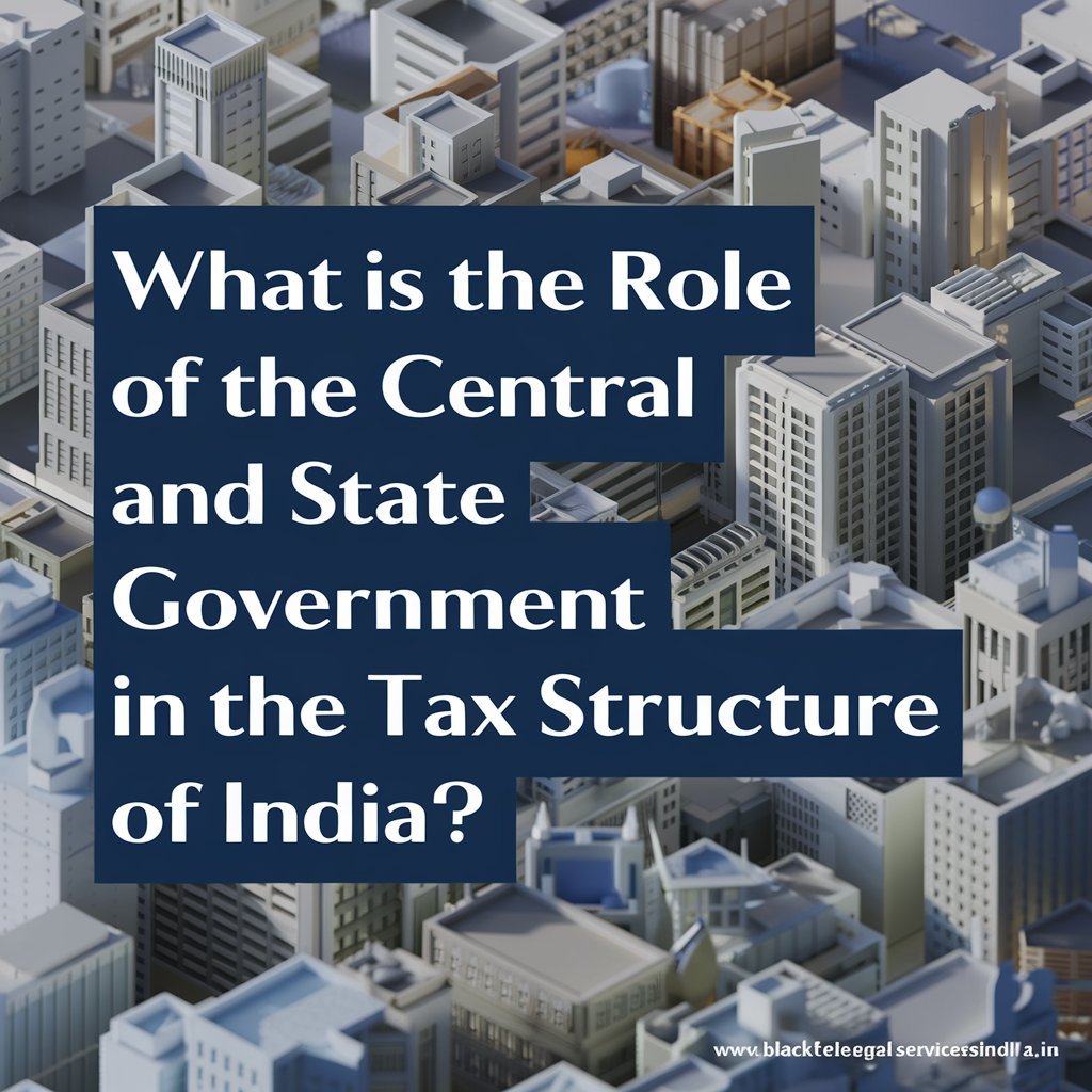 What is the Role of the Central and State Government in the Tax Structure of India?