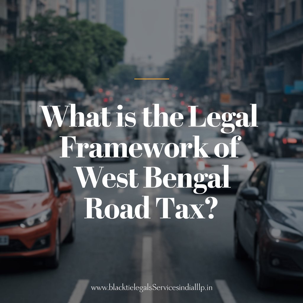 What is the Legal Framework of West Bengal Road Tax?