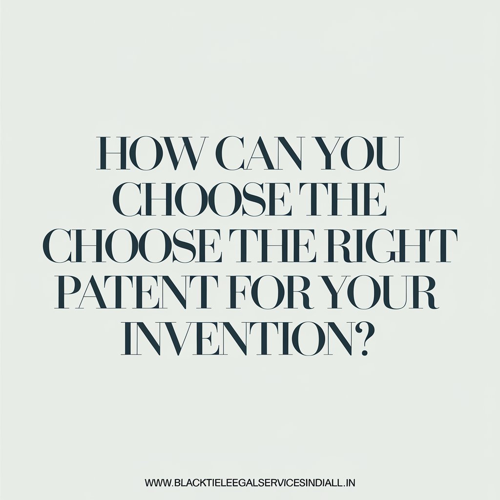 How Can You Choose the Right Patent for Your Invention?